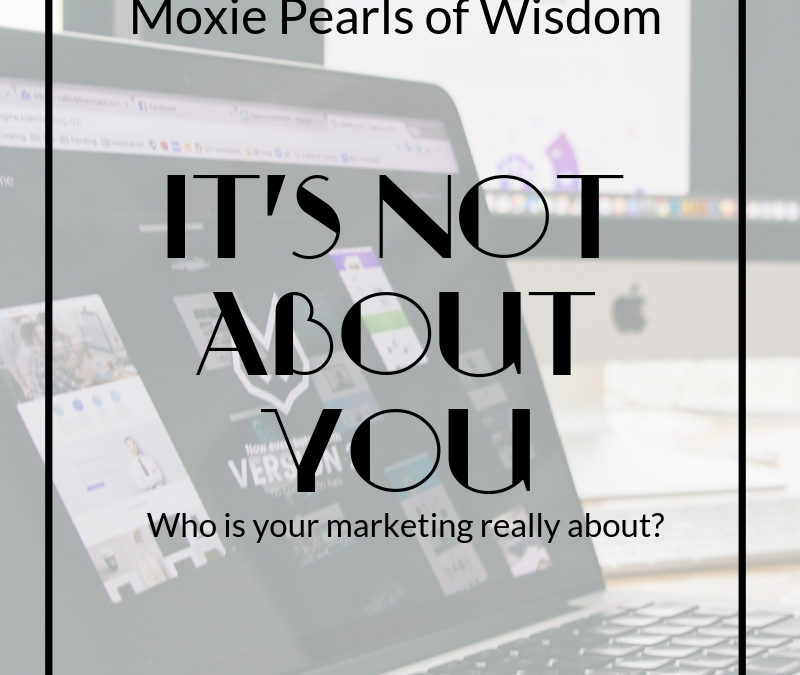 Moxie Pearl of Wisdom – Your Business is Not About You