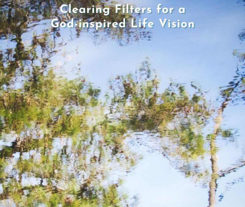 Your Life Lens: Clearing Filters for a God-inspired Life Vision
